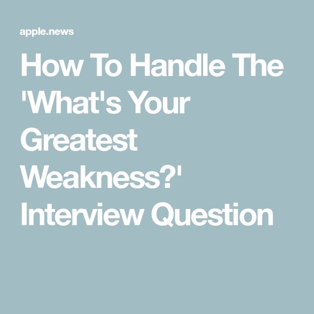 How To Handle The 'What's Your Greatest Weakness?' Interview Question