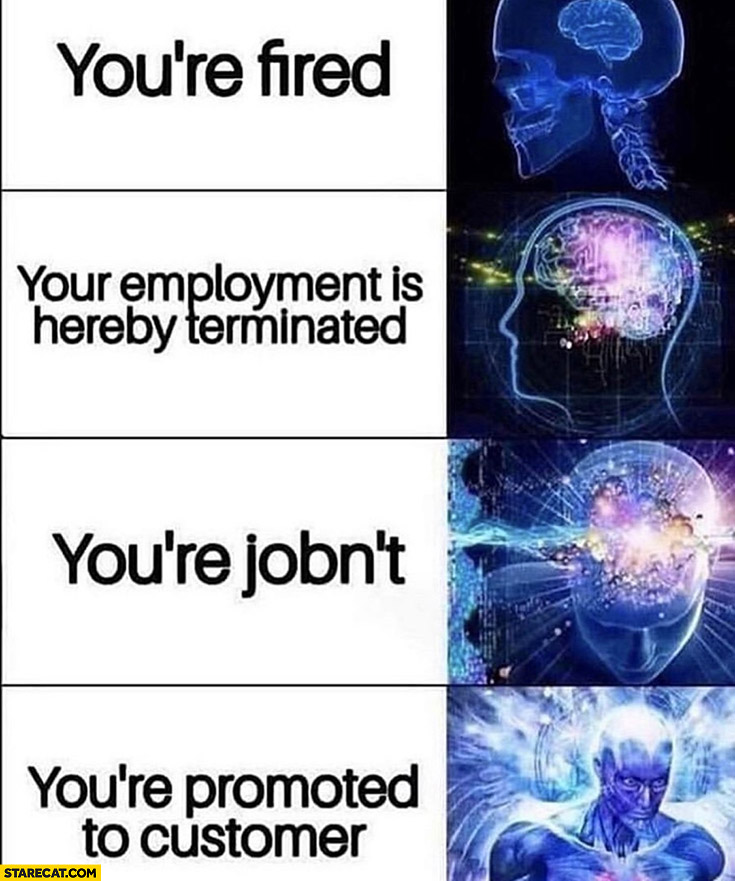 You’re fired, your employment is hereby terminated, you’re jobn’t, you
