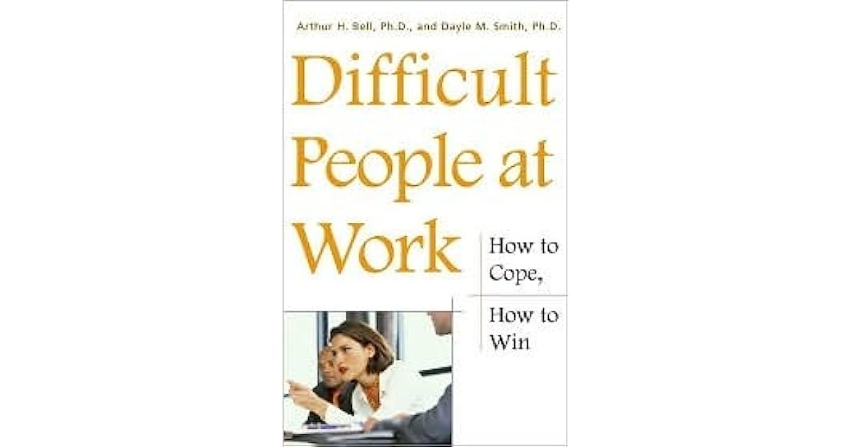 Difficult People at Work How to cope, How to Win by Arthur H. Bell